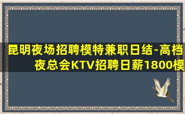 昆明夜场招聘模特兼职日结-高档夜总会KTV招聘日薪1800模